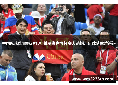 中国队未能晋级2018年俄罗斯世界杯令人遗憾，足球梦依然遥远