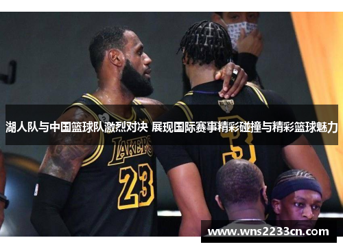 湖人队与中国篮球队激烈对决 展现国际赛事精彩碰撞与精彩篮球魅力